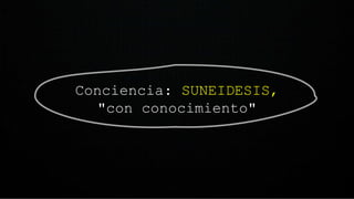 Conciencia: SUNEIDESIS,
"con conocimiento"
 
