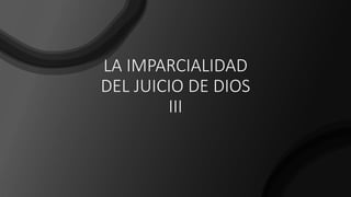 LA IMPARCIALIDAD
DEL JUICIO DE DIOS
III
 