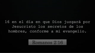 16 en el día en que Dios juzgará por
Jesucristo los secretos de los
hombres, conforme a mi evangelio.
Romanos 2:16
 