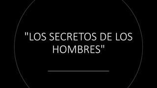 "LOS SECRETOS DE LOS
HOMBRES"
 