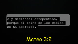 2 y diciendo: Arrepentíos,
porque el reino de los cielos
se ha acercado.
Mateo 3:2
 