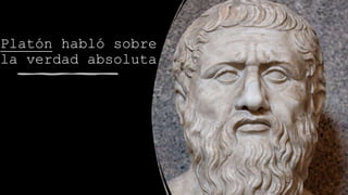 Platón habló sobre
la verdad absoluta
 