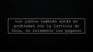 Los judíos también están en
problemas con la justicia de
Dios, no solamente los paganos
 