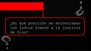 ¿En qué posición se encontraban
los judíos frente a la justicia
de Dios?
 