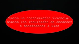 Tenían un conocimiento vivencial.
Sabían los resultados de obedecer
o desobedecer a Dios
 
