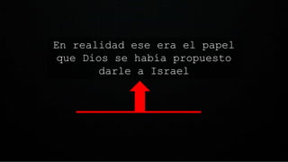 En realidad ese era el papel
que Dios se había propuesto
darle a Israel
 