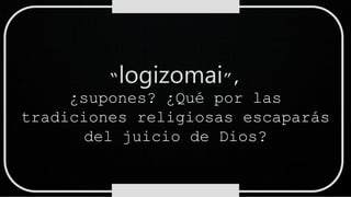 “logizomai”,
¿supones? ¿Qué por las
tradiciones religiosas escaparás
del juicio de Dios?
 