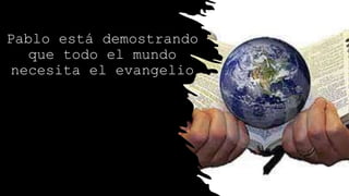 Pablo está demostrando
que todo el mundo
necesita el evangelio
 