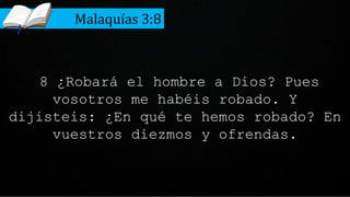 8 ¿Robará el hombre a Dios? Pues
vosotros me habéis robado. Y
dijisteis: ¿En qué te hemos robado? En
vuestros diezmos y ofrendas.
Malaquías 3:8
 