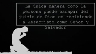 La única manera como la
persona puede escapar del
juicio de Dios es recibiendo
a Jesucristo como Señor y
Salvador
 