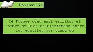 24 Porque como está escrito, el
nombre de Dios es blasfemado entre
los gentiles por causa de
vosotros.
Romanos 2:24
 