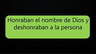 Honraban el nombre de Dios y
deshonraban a la persona
 