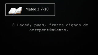 Mateo 3:7-10
8 Haced, pues, frutos dignos de
arrepentimiento,
 