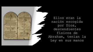 Ellos eran la
nación escogida
por Dios,
descendientes
físicos de
Abraham, tenían la
Ley en sus manos
 