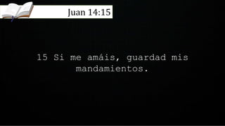 15 Si me amáis, guardad mis
mandamientos.
Juan 14:15
 