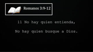 11 No hay quien entienda,
No hay quien busque a Dios.
 