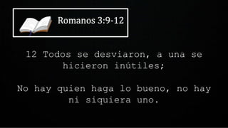 12 Todos se desviaron, a una se
hicieron inútiles;
No hay quien haga lo bueno, no hay
ni siquiera uno.
 