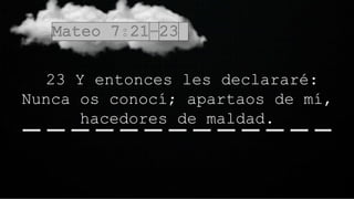 23 Y entonces les declararé:
Nunca os conocí; apartaos de mí,
hacedores de maldad.
 