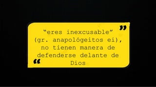 “eres inexcusable”
(gr. anapológeitos ei),
no tienen manera de
defenderse delante de
Dios
 