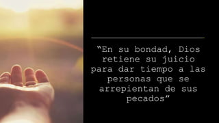 “En su bondad, Dios
retiene su juicio
para dar tiempo a las
personas que se
arrepientan de sus
pecados”
 