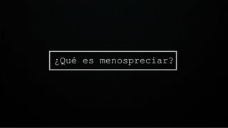 ¿Qué es menospreciar?
 