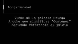 Longanimidad
Viene de la palabra Griega
Anoche que significa: “Contener”
haciendo referencia al juicio
 