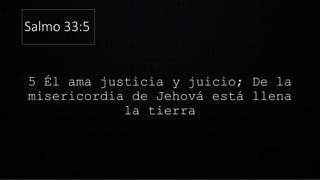 Salmo 33:5
5 Él ama justicia y juicio; De la
misericordia de Jehová está llena
la tierra
 