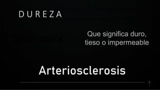 D U R E Z A
Que significa duro,
tieso o impermeable
“Skleiroteita”
Arteriosclerosis
 