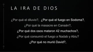 L A I R A D E D I O S
¿Por qué el diluvio?, ¿Por qué el fuego en Sodoma?,
¿Por qué la masacre en Canaán?,
¿Por qué dos osos mataron 42 muchachos?,
¿Por qué consumió el fuego a Nadab y Abiu?
¿Por qué no murió David?,
 