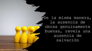 De la misma manera,
la ausencia de
obras genuinamente
buenas, revela una
ausencia de
salvación
 