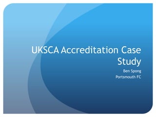 UKSCA Accreditation Case
Study
Ben Spong
Portsmouth FC
 