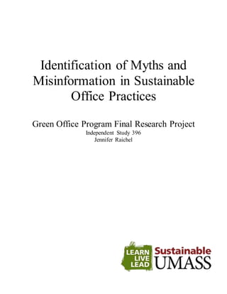 Identification of Myths and
Misinformation in Sustainable
Office Practices
Green Office Program Final Research Project
Independent Study 396
Jennifer Raichel
 