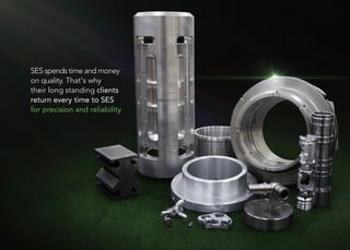 76
SES spends time and money
on quality. That's why
their long standing clients
return every time to SES
for precision and reliability
 