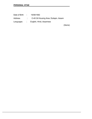 PERSONAL VITAE
Date of Birth : 19/08/1992
Address : C-40 Oil Housing Area, Duliajan, Assam
Languages : English, Hindi, Assamese
(Name)
 