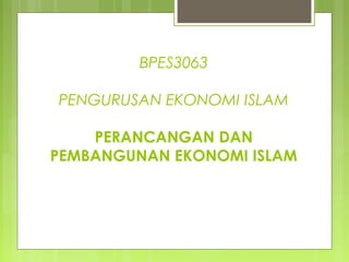 BPES3063
PENGURUSAN EKONOMI ISLAM
PERANCANGAN DAN
PEMBANGUNAN EKONOMI ISLAM
 