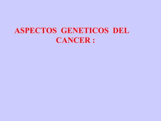 ASPECTOS GENETICOS DEL
        CANCER :
 
