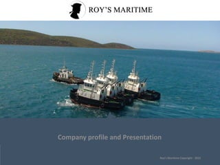 1
Company profile and Presentation
Roy’s Maritime Copyright - 2015
 