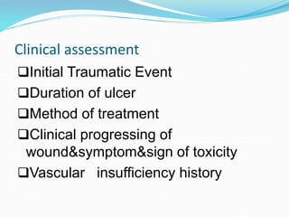 Clinical assessment
Initial Traumatic Event
Duration of ulcer
Method of treatment
Clinical progressing of
wound&symptom&sign of toxicity
Vascular insufficiency history
 