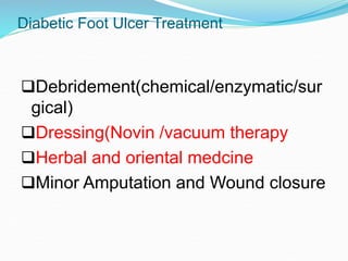 Diabetic Foot Ulcer Treatment
Debridement(chemical/enzymatic/sur
gical)
Dressing(Novin /vacuum therapy
Herbal and oriental medcine
Minor Amputation and Wound closure
 