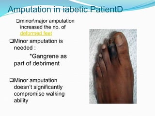 Amputation in iabetic PatientD
minormajor amputation
increased the no. of
deformed feet
Minor amputation is
needed :
*Gangrene as
part of debriment
Minor amputation
doesn’t significantly
compromise walking
ability
 