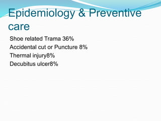 Epidemiology & Preventive
care
Shoe related Trama 36%
Accidental cut or Puncture 8%
Thermal injury8%
Decubitus ulcer8%
 
