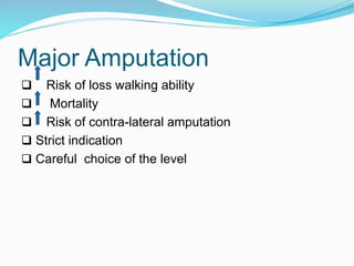 Major Amputation
 Risk of loss walking ability
 Mortality
 Risk of contra-lateral amputation
 Strict indication
 Careful choice of the level
 