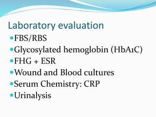 Laboratory evaluation
FBS/RBS
Glycosylated hemoglobin (HbA1C)
FHG + ESR
Wound and Blood cultures
Serum Chemistry: CRP
Urinalysis
 