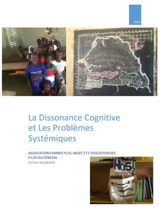 2015
La Dissonance Cognitive
et Les Problèmes
Systémiques
ASSOCIATIONFEMMES PLUS, WGEP, ETL’EDUCATIONDES
FILLES AUSENEGAL
PATRICK BLOMGREN
 