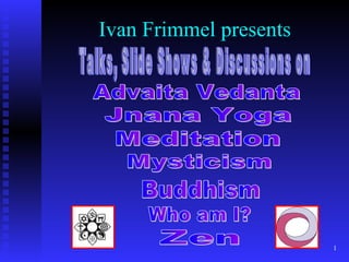 Ivan Frimmel presents Talks, Slide Shows & Discussions on Who am I? Jnana Yoga Zen Advaita Vedanta Meditation Mysticism Buddhism 