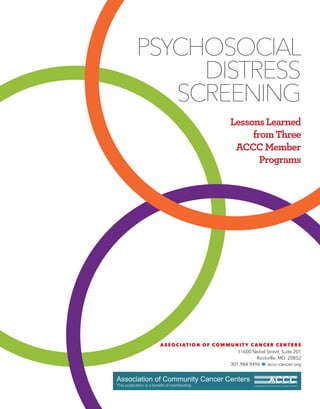 PSYCHOSOCIAL
DISTRESS
SCREENING
LessonsLearned
fromThree
ACCCMember
Programs
ASSOCIATION OF COMMUNITY CANCER CENTERS
11600 Nebel Street, Suite 201
Rockville, MD 20852
301.984.9496 G accc-cancer.org
 