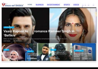 vveerr
PP
ss tt
oonn
ass
NN
SS
OL FESTYLE C
I
HOME BUSINESS ENTERTAINMENT SPORTS VIDEOS
Vaani Kapoor to
‘Befikre’
romance Ranveer Singh in
Befikre has been making headlines right from theday it was announced by the head honchoof Yash Raj Films. The film was in...
Ankit Falwaria OCTOBER 12, 2015
Modi slams Nitish, Lalu o
sting video; for ‘insulting’ J
legacy of fighting corrup i
Ankit Falwaria
OCTOBER 12, 2015
Shiv SENA SMEARS INK O
SUDHEENDRA KULKARNI’
FACE
Ankit Falwaria
OCTOBER 12, 2015
NASA Completes Heat Shield
Testing for Future Mars
Vehicles
’ India call up Harbhajan a
cover for injured Ashwin
Ankit Falwaria
OCTOBER 12, 2015 Sonu Kumar OCTOBER 7, 2015
SPORTS
TECHNOLOGY
NEWSNEWS
ENTERTAIMENT
 