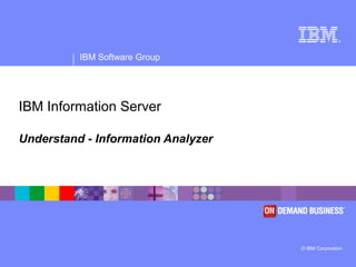 ®
IBM Software Group
© IBM Corporation
IBM Information Server
Understand - Information Analyzer
 