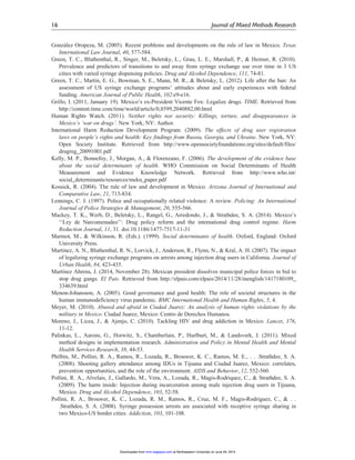 Gonza´lez Oropeza, M. (2005). Recent problems and developments on the rule of law in Mexico. Texas
International Law Journal, 40, 577-584.
Green, T. C., Bluthenthal, R., Singer, M., Beletsky, L., Grau, L. E., Marshall, P., & Heimer, R. (2010).
Prevalence and predictors of transitions to and away from syringe exchange use over time in 3 US
cities with varied syringe dispensing policies. Drug and Alcohol Dependence, 111, 74-81.
Green, T. C., Martin, E. G., Bowman, S. E., Mann, M. R., & Beletsky, L. (2012). Life after the ban: An
assessment of US syringe exchange programs’ attitudes about and early experiences with federal
funding. American Journal of Public Health, 102:e9-e16.
Grillo, I. (2011, January 19). Mexico’s ex-President Vicente Fox: Legalize drugs. TIME. Retrieved from
http://content.time.com/time/world/article/0,8599,2040882,00.html
Human Rights Watch. (2011). Neither rights nor security: Killings, torture, and disappearances in
Mexico’s ‘war on drugs’. New York, NY: Author.
International Harm Reduction Development Program. (2009). The effects of drug user registration
laws on people’s rights and health: Key findings from Russia, Georgia, and Ukraine. New York, NY:
Open Society Institute. Retrieved from http://www.opensocietyfoundations.org/sites/default/files/
drugreg_20091001.pdf
Kelly, M. P., Bonnefoy, J., Morgan, A., & Florenzano, F. (2006). The development of the evidence base
about the social determinants of health. WHO Commission on Social Determinants of Health
Measurement and Evidence Knowledge Network. Retrieved from http://www.who.int/
social_determinants/resources/mekn_paper.pdf
Kossick, R. (2004). The rule of law and development in Mexico. Arizona Journal of International and
Comparative Law, 21, 715-834.
Lennings, C. J. (1997). Police and occupationally related violence: A review. Policing: An International
Journal of Police Strategies & Management, 20, 555-566.
Mackey, T. K., Werb, D., Beletsky, L., Rangel, G., Arredondo, J., & Strathdee, S. A. (2014). Mexico’s
‘‘Ley de Narcomenudeo’’: Drug policy reform and the international drug control regime. Harm
Reduction Journal, 11, 31. doi:10.1186/1477-7517-11-31
Marmot, M., & Wilkinson, R. (Eds.). (1999). Social determinants of health. Oxford, England: Oxford
University Press.
Martinez, A. N., Bluthenthal, R. N., Lorvick, J., Anderson, R., Flynn, N., & Kral, A. H. (2007). The impact
of legalizing syringe exchange programs on arrests among injection drug users in California. Journal of
Urban Health, 84, 423-435.
Martı´nez Ahrens, J. (2014, November 28). Mexican president dissolves municipal police forces in bid to
stop drug gangs. El Pais. Retrieved from http://elpais.com/elpais/2014/11/28/inenglish/1417180109_
334639.html
Menon-Johansson, A. (2005). Good governance and good health: The role of societal structures in the
human immunodeficiency virus pandemic. BMC International Health and Human Rights, 5, 4.
Meyer, M. (2010). Abused and afraid in Ciudad Juarez: An analysis of human rights violations by the
military in Mexico. Ciudad Juarez, Mexico: Centro de Derechos Humanos.
Moreno, J., Licea, J., & Ajenjo, C. (2010). Tackling HIV and drug addiction in Mexico. Lancet, 376,
11-12.
Palinkas, L., Aarons, G., Horwitz, S., Chamberlain, P., Hurlburt, M., & Landsverk, J. (2011). Mixed
method designs in implementation research. Administration and Policy in Mental Health and Mental
Health Services Research, 38, 44-53.
Philbin, M., Pollini, R. A., Ramos, R., Lozada, R., Brouwer, K. C., Ramos, M. E., . . .Strathdee, S. A.
(2008). Shooting gallery attendance among IDUs in Tijuana and Ciudad Juarez, Mexico: correlates,
prevention opportunities, and the role of the environment. AIDS and Behavior, 12, 552-560.
Pollini, R. A., Alvelais, J., Gallardo, M., Vera, A., Lozada, R., Magis-Rodriquez, C., & Strathdee, S. A.
(2009). The harm inside: Injection during incarceration among male injection drug users in Tijuana,
Mexico. Drug and Alcohol Dependence, 103, 52-58.
Pollini, R. A., Brouwer, K. C., Lozada, R. M., Ramos, R., Cruz, M. F., Magis-Rodriguez, C., & . .
.Strathdee, S. A. (2008). Syringe possession arrests are associated with receptive syringe sharing in
two Mexico-US border cities. Addiction, 103, 101-108.
16 Journal of Mixed Methods Research
at Northeastern University on June 29, 2015mmr.sagepub.comDownloaded from
 