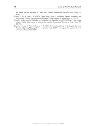 use among injection drug users in Chiang Mai, Thailand. International Journal of Drug Policy, 16,
115-121.
Waters, J. A., & Ussery, W. (2007). Police stress: History, contributing factors, symptoms, and
interventions. Policing: An International Journal of Police Strategies & Management, 30, 169-188.
Werb, D., Medina Mora, G., Beletsky, L., Arredondo, J., & Strathdee, S. A. (2014). Mexico’s drug policy
reform: Cutting edge success or crisis in the making? International Journal of Drug Policy, 25,
823-825.
Zhao, J., Lovrich, N. P., & Robinson, T. H. (2001). Community policing: Is it changing the basic
functions of policing? Findings from a longitudinal study of 200 + municipal police agencies. Journal
of Criminal Justice, 29, 365-377.
18 Journal of Mixed Methods Research
at Northeastern University on June 29, 2015mmr.sagepub.comDownloaded from
 